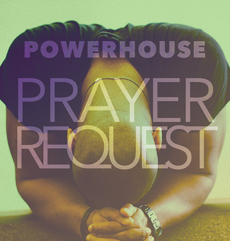 Powerhouse Prayer Request